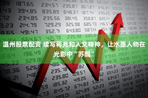温州股票配资 续写蒋兆和人文精神，让水墨人物在光影中“苏醒”