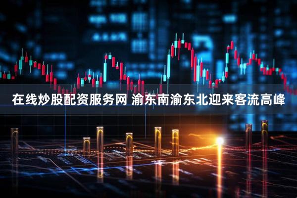 在线炒股配资服务网 渝东南渝东北迎来客流高峰