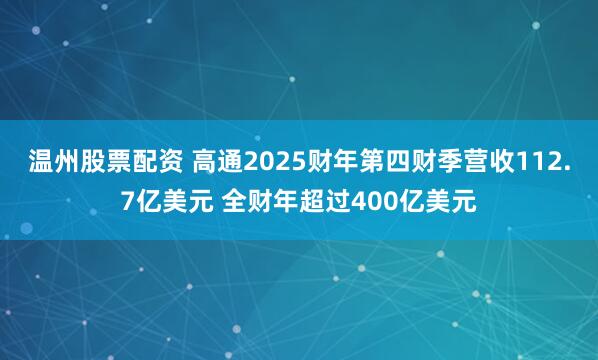 温州股票配资 高通2025财年第四财季营收112.7亿美元 全财年超过400亿美元